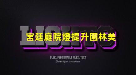 宮廷庭院燈提升園林美感的絕佳選擇嗎