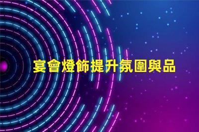 宴會燈飾提升氛圍與品位的完美選擇,你準備好了嗎