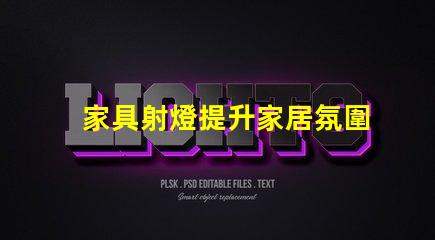 家具射燈提升家居氛圍的必備選擇,你準備好了嗎