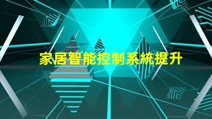 家居智能控制系統提升生活品質的智能家居解決方案