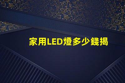 家用LED燈多少錢揭開家用LED燈的真實價格