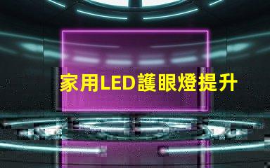 家用LED護眼燈提升視力的健康照明選擇