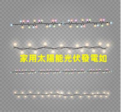 家用太陽能光伏發電如何高效利用清潔能源