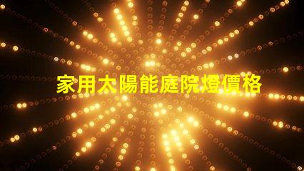 家用太陽能庭院燈價格了解市場行情與性能比較