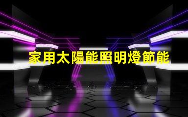 家用太陽能照明燈節能環保照明解決方案的最佳選擇
