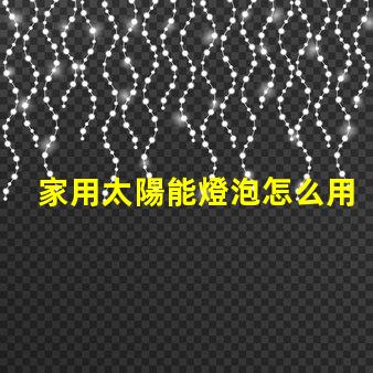 家用太陽能燈泡怎么用簡易指南,助您輕松使用家用太陽能燈泡