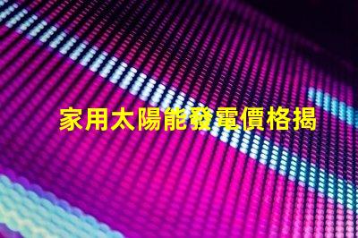 家用太陽能發電價格揭示2023年市場趨勢與投資回報