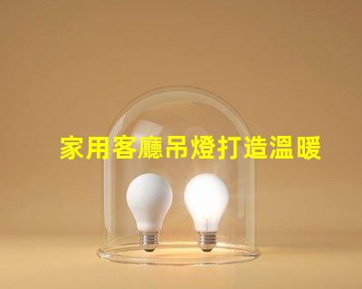 家用客廳吊燈打造溫暖氛圍的完美選擇