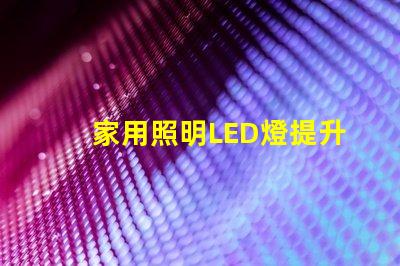 家用照明LED燈提升居家舒適的最佳選擇嗎