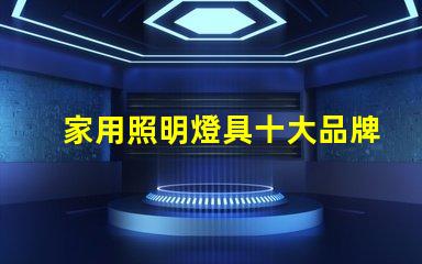 家用照明燈具十大品牌您了解哪些業界巨頭