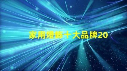家用燈飾十大品牌2023年最受歡迎品牌盤點