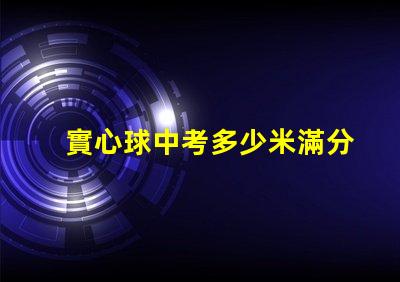 實心球中考多少米滿分探尋中考實心球成績的標準