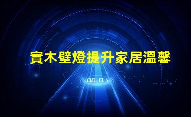實木壁燈提升家居溫馨感的理想選擇,你準備好了嗎