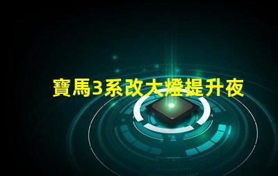 寶馬3系改大燈提升夜間行車安全性的最佳方案