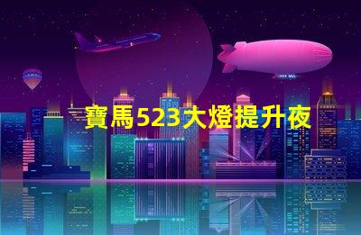 寶馬523大燈提升夜間安全性與美觀的最佳選擇