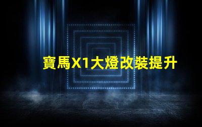 寶馬X1大燈改裝提升夜間駕駛安全性的方法