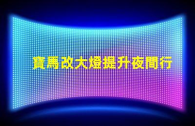 寶馬改大燈提升夜間行車安全性的最佳選擇