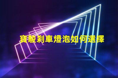 寶駿剎車燈泡如何選擇合適的燈泡提升安全性