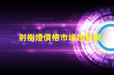 射樹燈價格市場趨勢與潛在投資回報分析