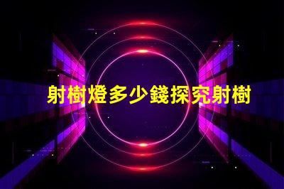 射樹燈多少錢探究射樹燈價格的市場秘密