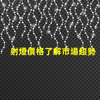 射燈價格了解市場趨勢,抓住購置最佳時機