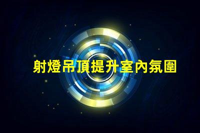 射燈吊頂提升室內氛圍的智能照明解決方案