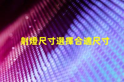 射燈尺寸選擇合適尺寸提升照明效果的指南