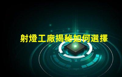 射燈工廠揭秘如何選擇高效能射燈工廠