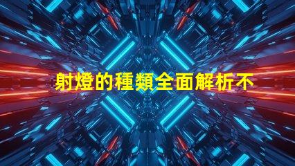 射燈的種類全面解析不同類型射燈的優勢與應用