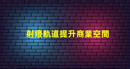 射燈軌道提升商業空間照明設計的關鍵