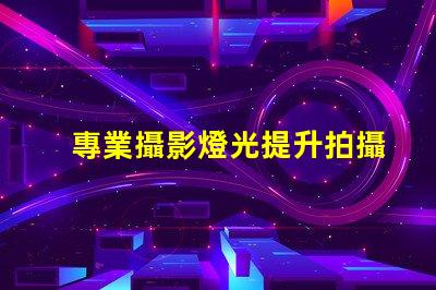 專業攝影燈光提升拍攝效果的關鍵因素是什么