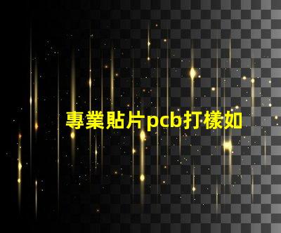 專業貼片pcb打樣如何快速獲取高質量PCB樣品