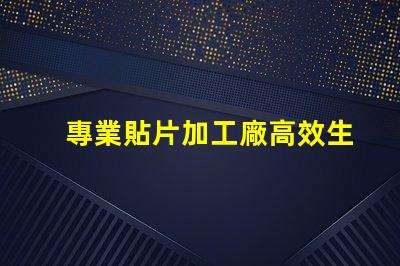 專業貼片加工廠高效生產與質量保障揭秘