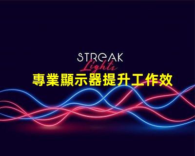專業顯示器提升工作效率的必備工具