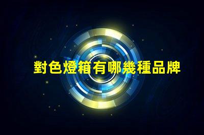 對色燈箱有哪幾種品牌市場領先的對色燈箱品牌概述