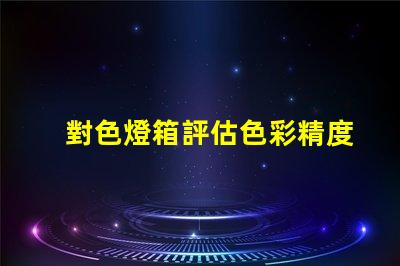 對色燈箱評估色彩精度的關鍵工具嗎