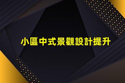 小區中式景觀設計提升居住品質的藝術選擇