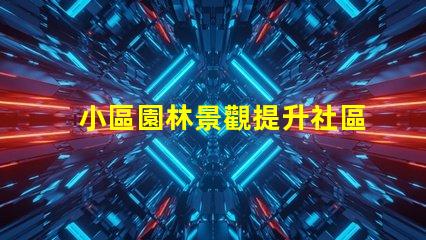 小區園林景觀提升社區美感的關鍵設計