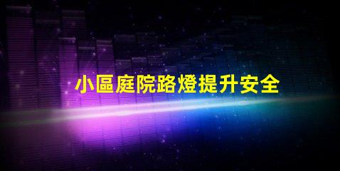 小區庭院路燈提升安全與美觀的照明選擇
