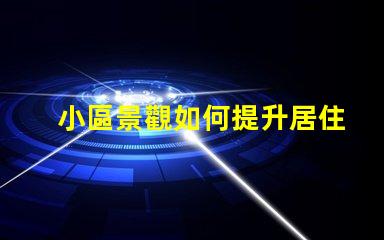 小區景觀如何提升居住體驗景觀設計對小區價值的影響