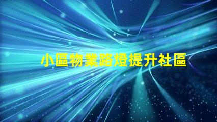 小區物業路燈提升社區安全的智能照明方案