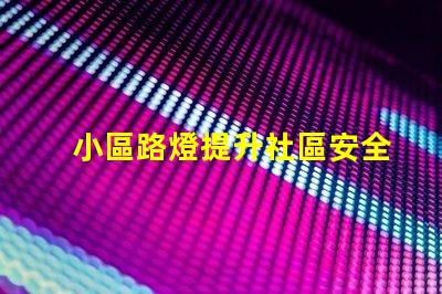 小區路燈提升社區安全的智能照明解決方案