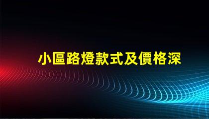 小區路燈款式及價格深度解析不同款式的優勢與費用
