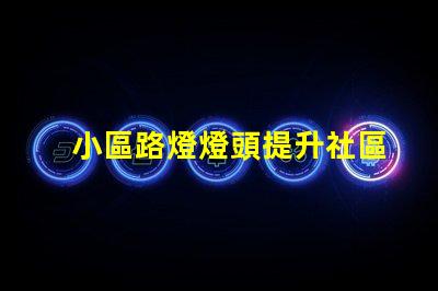小區路燈燈頭提升社區安全與美觀的關鍵