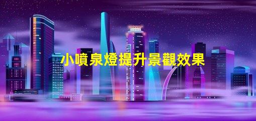 小噴泉燈提升景觀效果的完美選擇嗎