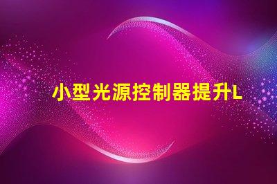 小型光源控制器提升LED照明效率的關鍵技術