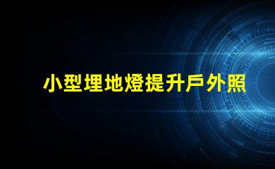 小型埋地燈提升戶外照明品質的絕佳選擇