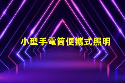 小型手電筒便攜式照明工具的最佳選擇