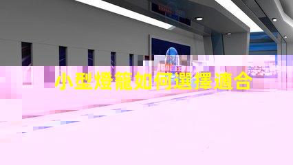 小型燈籠如何選擇適合您的小型燈籠