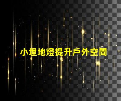 小埋地燈提升戶外空間氛圍的最佳選擇